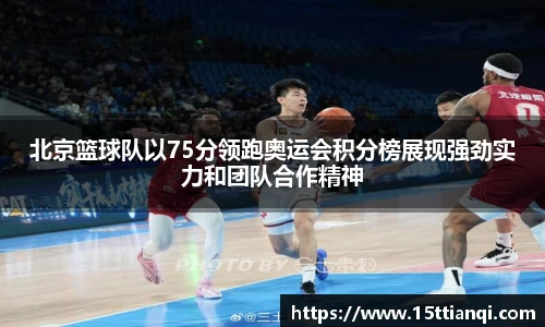 北京篮球队以75分领跑奥运会积分榜展现强劲实力和团队合作精神